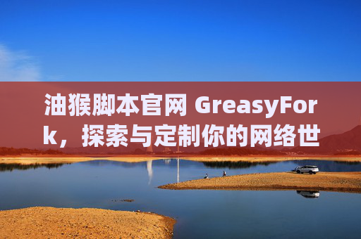油猴脚本官网 GreasyFork，探索与定制你的网络世界